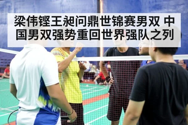 梁伟铿王昶问鼎世锦赛男双 中国男双强势重回世界强队之列