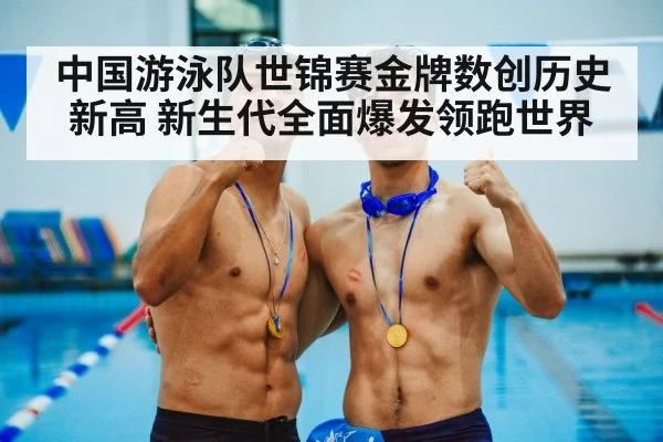 中国游泳队世锦赛金牌数创历史新高 新生代全面爆发领跑世界