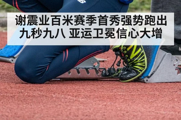 谢震业百米赛季首秀强势跑出九秒九八 亚运卫冕信心大增