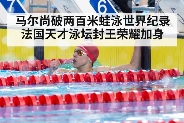 马尔尚破两百米蛙泳世界纪录法国天才泳坛封王荣耀加身